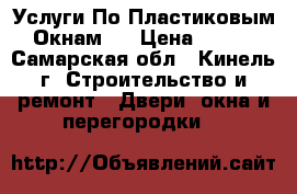 Услуги По Пластиковым Окнам!! › Цена ­ 100 - Самарская обл., Кинель г. Строительство и ремонт » Двери, окна и перегородки   